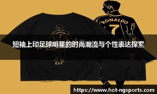 短袖上印足球明星的时尚潮流与个性表达探索