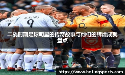 二战时期足球明星的传奇故事与他们的辉煌成就盘点