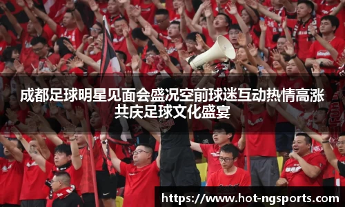 成都足球明星见面会盛况空前球迷互动热情高涨共庆足球文化盛宴